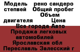  › Модель ­ рено сандеро степвей › Общий пробег ­ 44 600 › Объем двигателя ­ 103 › Цена ­ 500 - Все города Авто » Продажа легковых автомобилей   . Ярославская обл.,Переславль-Залесский г.